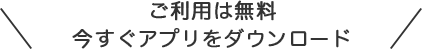 ご利用は無料。今すぐアプリをダウンロード
