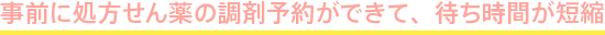 事前に処方せん薬の調剤予約ができて、待ち時間が短縮
