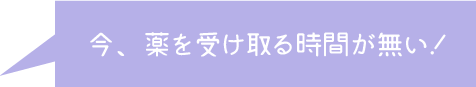 忙しくてすぐに薬局へ行けない時も安心！