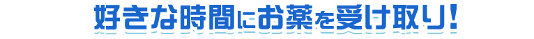 好きな時間にお薬を受け取り!